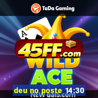 deu no poste 14:30
